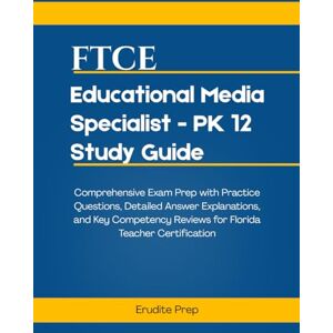 Prep, Erudite FTCE Educational Media Specialist PK 12 Study Guide: Comprehensive Exam Prep with Practice Questions, Detailed Answer Explanations, and Key Competency Reviews for Florida Teacher Certification Prep, Erudite FTCE Educational Media Specialist PK 12 Study Guide: Comprehensive Exam Prep with Practice Questions, Detailed Answer Explanations, and Key Competency Reviews for Florida Teacher Certification