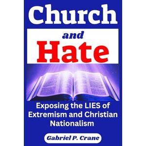 Crane, Gabriel P. Church and Hate: Exposing the Lies of Extremism and Christian Nationalism Crane, Gabriel P. Church and Hate: Exposing the Lies of Extremism and Christian Nationalism