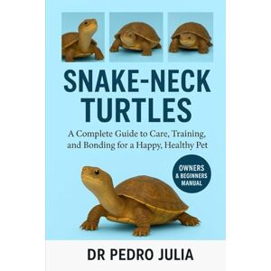 JULIA, DR PEDRO Snake Neck Turtles: A Complete Guide to Care, Training, and Bonding for a Happy, Healthy Pet JULIA, DR PEDRO Snake Neck Turtles: A Complete Guide to Care, Training, and Bonding for a Happy, Healthy Pet