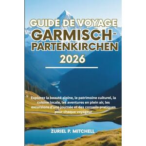 MITCHELL, ZURIEL PAMELA GUIDE DE VOYAGE GARMISCH-PARTENKIRCHEN 2026: Explorez la beauté alpine, le patrimoine culturel, la cuisine locale, les aventures en plein air, les ... des conseils pratiques pour chaque voyageur MITCHELL, ZURIEL PAMELA GUIDE DE VOYAGE GARMISCH-PARTENKIRCHEN 2026: Explorez la beauté alpine, le patrimoine culturel, la cuisine locale, les aventures en plein air, les ... des conseils pratiques pour chaque voyageur