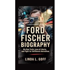 L. Goff, Linda Ford Fischer Biography.: His Raw Truth, Lens of Liberty And Fight for Unfiltered Journalism. L. Goff, Linda Ford Fischer Biography.: His Raw Truth, Lens of Liberty And Fight for Unfiltered Journalism.