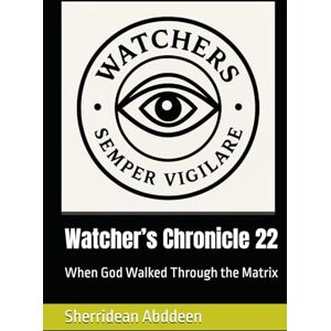 Abddeen, Sherridean Ann-Marie Watcher’s Chronicle 22: When God Walked Through the Matrix Abddeen, Sherridean Ann-Marie Watcher’s Chronicle 22: When God Walked Through the Matrix