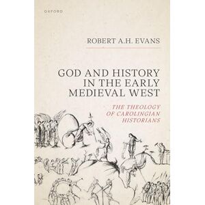 Evans, Robert A.H. God and History in the Early Medieval West: The Theology of Carolingian Historians Evans, Robert A.H. God and History in the Early Medieval West: The Theology of Carolingian Historians
