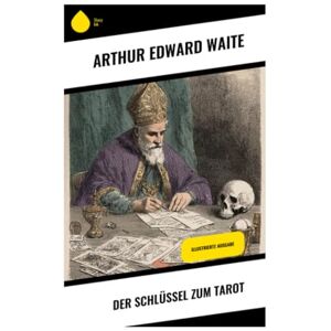 Waite, Arthur Edward Der Schlüssel zum Tarot: Illustrierte Ausgabe Waite, Arthur Edward Der Schlüssel zum Tarot: Illustrierte Ausgabe