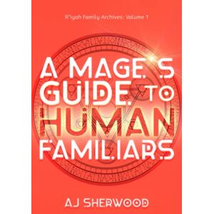 Sherwood, AJ A Mage's Guide to Human Familiars: 1 (R'iyah Family Archives: Volume) Sherwood, AJ A Mage's Guide to Human Familiars: 1 (R'iyah Family Archives: Volume)