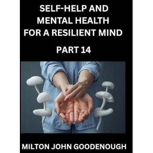 Milton Self-help and Mental Health for a Resilient Mind (Part 14): Navigating Life's Challenges with Strength and Serenity, Cultivating Inner Peace in a Chaotic World, Transforming Pain into Power Milton Self-help and Mental Health for a Resilient Mind (Part 14): Navigating Life's Challenges with Strength and Serenity, Cultivating Inner Peace in a Chaotic World, Transforming Pain into Power