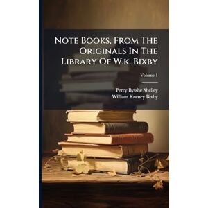 Shelley, Percy Bysshe Note Books, From The Originals In The Library Of W.k. Bixby Shelley, Percy Bysshe Note Books, From The Originals In The Library Of W.k. Bixby