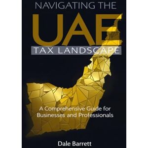 Barrett, Dale Navigating the UAE Tax Landscape: A Comprehensive Guide for Businesses and Professionals Barrett, Dale Navigating the UAE Tax Landscape: A Comprehensive Guide for Businesses and Professionals