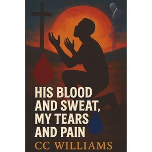 Cc His Blood and Sweat, My Tears and Pain: Continuing the Legacy: 1 (My Journey) Cc His Blood and Sweat, My Tears and Pain: Continuing the Legacy: 1 (My Journey)