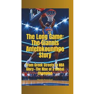 Premchand, Munshi THE LONG GAME: The Giannis Antetokounmpo Story—From Greek Streets to NBA Glory—The Rise of a Global Champion Premchand, Munshi THE LONG GAME: The Giannis Antetokounmpo Story—From Greek Streets to NBA Glory—The Rise of a Global Champion