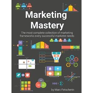Fetscherin, Marc Marketing Mastery: The most complete collection of marketing frameworks every successful marketer needs Fetscherin, Marc Marketing Mastery: The most complete collection of marketing frameworks every successful marketer needs