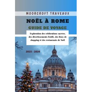 Traveaux, Moorcroft Noël à Rome Guide de Voyage 2025 2026: Exploration des célébrations sacrées, des divertissements festifs, des lieux de shopping et des restaurants de Noël Traveaux, Moorcroft Noël à Rome Guide de Voyage 2025 2026: Exploration des célébrations sacrées, des divertissements festifs, des lieux de shopping et des restaurants de Noël