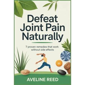 Reed, Aveline Defeat Joint pain Naturally.: 7 proven Remedies That Work without Side Effects Reed, Aveline Defeat Joint pain Naturally.: 7 proven Remedies That Work without Side Effects