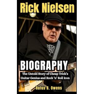 B. Owens, Rufus Rick Nielsen Biography: The Untold Story of Cheap Trick’s Guitar Genius and Rock ’n’ Roll Icon B. Owens, Rufus Rick Nielsen Biography: The Untold Story of Cheap Trick’s Guitar Genius and Rock ’n’ Roll Icon