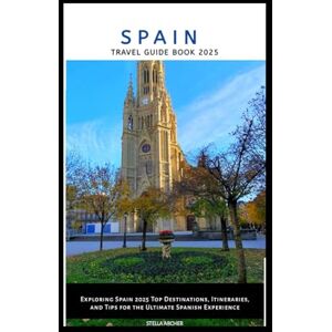 ARCHER, STELLA SPAIN TRAVEL GUIDE BOOK 2025: Exploring Spain 2025 Top Destinations, Itineraries, and Tips for the Ultimate Spanish Experience ARCHER, STELLA SPAIN TRAVEL GUIDE BOOK 2025: Exploring Spain 2025 Top Destinations, Itineraries, and Tips for the Ultimate Spanish Experience