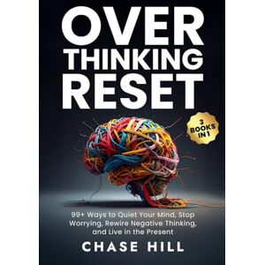 Hill, Chase Overthinking Reset (3 Books in 1): 99+ Ways to Quiet Your Mind, Stop Worrying, Rewire Negative Thinking, and Live in the Present (Mental Clarity Bundle) Hill, Chase Overthinking Reset (3 Books in 1): 99+ Ways to Quiet Your Mind, Stop Worrying, Rewire Negative Thinking, and Live in the Present (Mental Clarity Bundle)