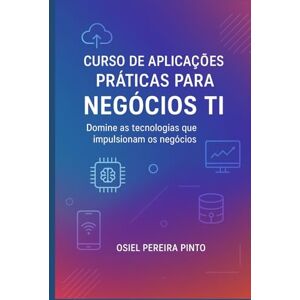 PINTO, OSIEL Curso de Aplicações Práticas para Negócios TI: Domine as tecnologias que impulsionam os negócios PINTO, OSIEL Curso de Aplicações Práticas para Negócios TI: Domine as tecnologias que impulsionam os negócios