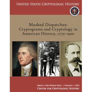 Center for Cryptologic History Masked Dispatches: Cryptograms and Cryptology in American History, 1775–1900 (Series 1: Pre-World War I Volume 1 2013, United States Cryptologic History) Center for Cryptologic History Masked Dispatches: Cryptograms and Cryptology in American History, 1775–1900 (Series 1: Pre-World War I Volume 1 2013, United States Cryptologic History)