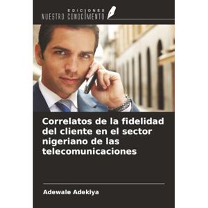 Adekiya, Adewale Correlatos de la fidelidad del cliente en el sector nigeriano de las telecomunicaciones Adekiya, Adewale Correlatos de la fidelidad del cliente en el sector nigeriano de las telecomunicaciones
