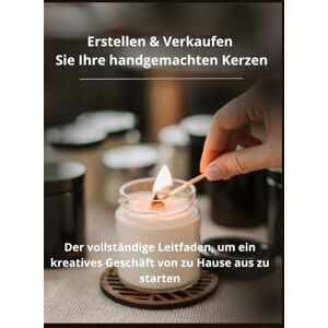 MARI, SJK CRISTIANA Erstellen & Verkaufen Sie Ihre handgemachten Kerzen:: Der vollständige Leitfaden, um ein kreatives Geschäft von zu Hause aus zu starten MARI, SJK CRISTIANA Erstellen & Verkaufen Sie Ihre handgemachten Kerzen:: Der vollständige Leitfaden, um ein kreatives Geschäft von zu Hause aus zu starten