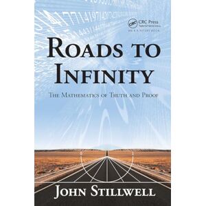 Stillwell, John Roads to Infinity: The Mathematics of Truth and Proof (AK Peters/CRC Recreational Mathematics Series) Stillwell, John Roads to Infinity: The Mathematics of Truth and Proof (AK Peters/CRC Recreational Mathematics Series)