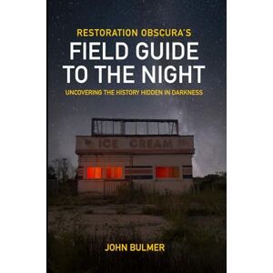 Bulmer, John Restoration Obscura's Field Guide to the Night: Uncovering the History Hidden in the Darkness Bulmer, John Restoration Obscura's Field Guide to the Night: Uncovering the History Hidden in the Darkness