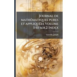 Liouville, Joseph Journal de mathÃ(c)matiques pures et appliquÃ(c)es Volume 1-10 ser.2 Index Liouville, Joseph Journal de mathÃ(c)matiques pures et appliquÃ(c)es Volume 1-10 ser.2 Index