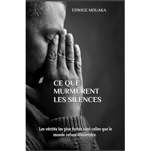 EDWIGE MOUAKA, EDWIGE Ce que murmurent les silences: Les vérités les plus fortes sont celles que le monde refuse d’entendre. EDWIGE MOUAKA, EDWIGE Ce que murmurent les silences: Les vérités les plus fortes sont celles que le monde refuse d’entendre.