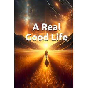 Constant, Dr. Gene A A Real Good Life: The Second Calling Guide to Purpose, Legacy, and Living Well Constant, Dr. Gene A A Real Good Life: The Second Calling Guide to Purpose, Legacy, and Living Well