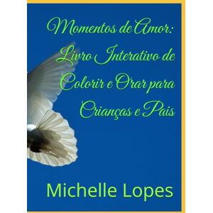 Lopes, Dr. Michelle Momentos de Amor: Livro Interativo de Colorir e Orar para Crianças e Pais: Versão para até 8 anos de idade. (Livros de Mensagem Bíblica Interativos) Lopes, Dr. Michelle Momentos de Amor: Livro Interativo de Colorir e Orar para Crianças e Pais: Versão para até 8 anos de idade. (Livros de Mensagem Bíblica Interativos)
