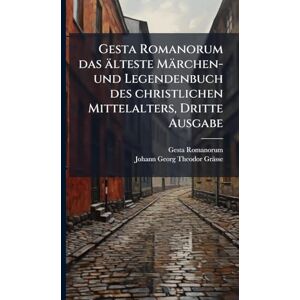 Romanorum, Gesta Gesta Romanorum das älteste Märchen-und Legendenbuch des christlichen Mittelalters, Dritte Ausgabe Romanorum, Gesta Gesta Romanorum das älteste Märchen-und Legendenbuch des christlichen Mittelalters, Dritte Ausgabe