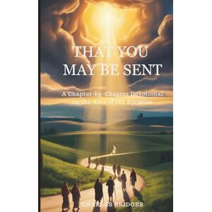 Bridges Jr., Rev. Charles Dexter That You May Be Sent: A Chapter-by-Chapter Devotional on the Acts of the Apostles (The "That You May" A Chapter-by-Chapter Journey through God's Word) Bridges Jr., Rev. Charles Dexter That You May Be Sent: A Chapter-by-Chapter Devotional on the Acts of the Apostles (The "That You May" A Chapter-by-Chapter Journey through God's Word)