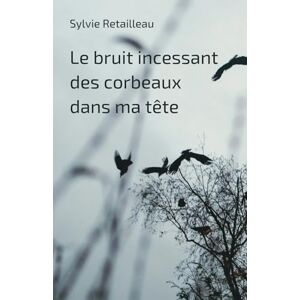Retailleau, Sylvie Le bruit incessant des corbeaux dans ma tête: Quand les murmures du coeurs deviennent enfin plus forts que les turbulences mentales Retailleau, Sylvie Le bruit incessant des corbeaux dans ma tête: Quand les murmures du coeurs deviennent enfin plus forts que les turbulences mentales