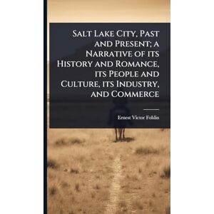 Fohlin, Ernest Victor Salt Lake City, Past and Present; a Narrative of its History and Romance, its People and Culture, its Industry, and Commerce Fohlin, Ernest Victor Salt Lake City, Past and Present; a Narrative of its History and Romance, its People and Culture, its Industry, and Commerce