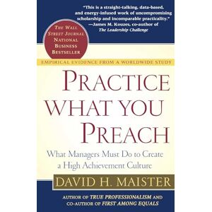 Maister, David H. Practice What You Preach: What Managers Must Do to Create a High Achievement Culture Maister, David H. Practice What You Preach: What Managers Must Do to Create a High Achievement Culture