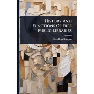 Byington, Ezra Hoyt History And Functions Of Free Public Libraries Byington, Ezra Hoyt History And Functions Of Free Public Libraries
