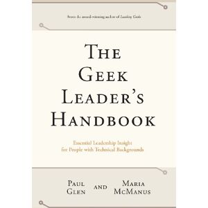 Glen, Paul The Geek Leader's Handbook: Essential Leadership Insight for People with Technical Backgrounds Glen, Paul The Geek Leader's Handbook: Essential Leadership Insight for People with Technical Backgrounds