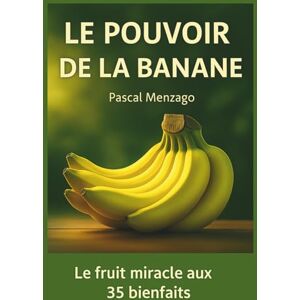 Menzago, Pascal Le Pouvoir de la Banane: Le fruit miracle aux 35 bienfaits pour la santé et le bien-être (Collection Santé & Bien-Être) Menzago, Pascal Le Pouvoir de la Banane: Le fruit miracle aux 35 bienfaits pour la santé et le bien-être (Collection Santé & Bien-Être)