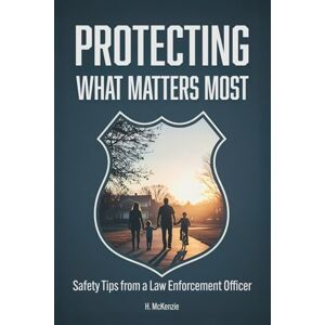Publications, McKenzie Protecting What Matters Most: Safety Tips from a Law Enforcement Officer Publications, McKenzie Protecting What Matters Most: Safety Tips from a Law Enforcement Officer