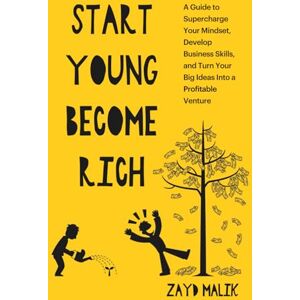 Malik, Zayd Start Young Become Rich: A Guide to Supercharge Your Mindset, Develop Business Skills, and Turn Your Big Ideas Into a Profitable Venture Malik, Zayd Start Young Become Rich: A Guide to Supercharge Your Mindset, Develop Business Skills, and Turn Your Big Ideas Into a Profitable Venture