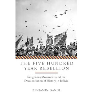 Benjamin Dangl The Five Hundred Year Rebellion: Indigenous Movements and the Decolonization of History in Bolivia Benjamin Dangl The Five Hundred Year Rebellion: Indigenous Movements and the Decolonization of History in Bolivia