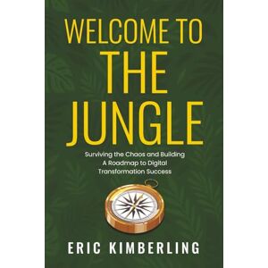 Kimberling, Eric Welcome to the Jungle: Surviving the Chaos and Building a Roadmap to Digital Transformation Success Kimberling, Eric Welcome to the Jungle: Surviving the Chaos and Building a Roadmap to Digital Transformation Success
