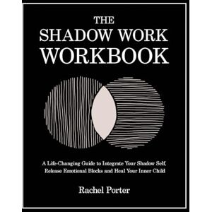 Porter, Rachel The Shadow Work Workbook: A Life-Changing Guide to Integrate Your Shadow Self, Release Emotional Blocks and Heal Your Inner Child Porter, Rachel The Shadow Work Workbook: A Life-Changing Guide to Integrate Your Shadow Self, Release Emotional Blocks and Heal Your Inner Child