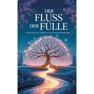 Rothirsch, Lilly Der Fluss der Fülle: Vom Zauber des Teilens und der Freude am Empfangen Rothirsch, Lilly Der Fluss der Fülle: Vom Zauber des Teilens und der Freude am Empfangen