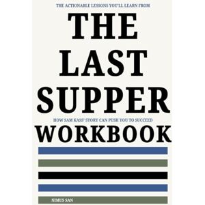 San, Nimus The Actionable Lessons You'll Learn From The Last Supper Workbook: How Sam Kass’ Story Can Push You to Succeed San, Nimus The Actionable Lessons You'll Learn From The Last Supper Workbook: How Sam Kass’ Story Can Push You to Succeed