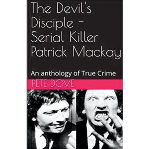 Dove, Pete The Devil's Disciple Serial Killer Patrick Mackay Dove, Pete The Devil's Disciple Serial Killer Patrick Mackay