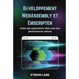 Lane, Kymani Développement WebAssembly et Emscripten: Créez des applications Web avec des performances natives Lane, Kymani Développement WebAssembly et Emscripten: Créez des applications Web avec des performances natives
