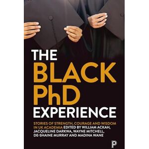 The Black PhD Experience: Stories of Strength, Courage and Wisdom in UK Academia The Black PhD Experience: Stories of Strength, Courage and Wisdom in UK Academia