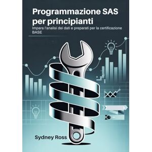 Ross, Sydney Programmazione SAS per principianti: Impara l'analisi dei dati e preparati per la certificazione BASE Ross, Sydney Programmazione SAS per principianti: Impara l'analisi dei dati e preparati per la certificazione BASE