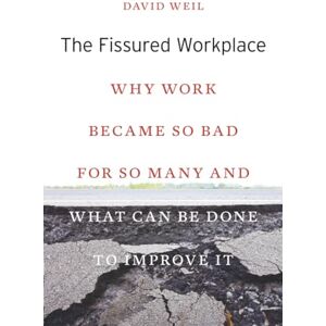Weil The Fissured Workplace: Why Work Became So Bad for So Many and What Can Be Done to Improve It Weil The Fissured Workplace: Why Work Became So Bad for So Many and What Can Be Done to Improve It